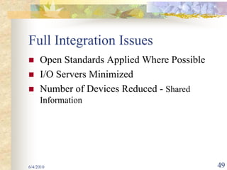 Full Integration Issues
     Open Standards Applied Where Possible
     I/O Servers Minimized
     Number of Devices Reduced - Shared
     Information




6/4/2010                                     49
 