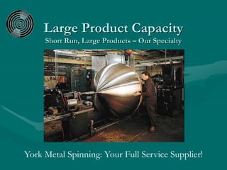Large Product Capacity
Short Run, Large Products – Our Specialty
York Metal Spinning: Your Full Service Supplier!
 