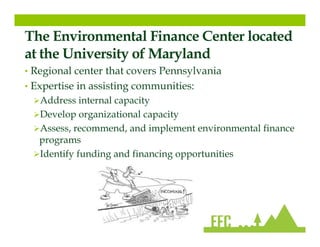 The Environmental Finance Center located
at the University of Maryland
• Regional center that covers Pennsylvania
• Expert...