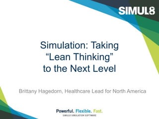 Simulation: Taking 
“Lean Thinking” 
to the Next Level 
Brittany Hagedorn, Healthcare Lead for North America 
 