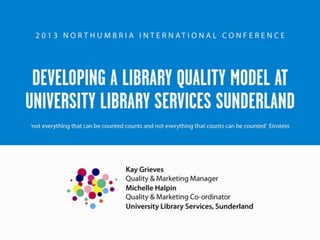 Kay Grieves & Michelle Halpin: Developing a Library Quality Model at University Library Services Sunderland