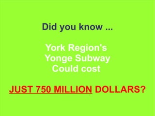 Did you know ...
York Region's
Yonge Subway
Could cost
JUST 750 MILLION DOLLARS?
 