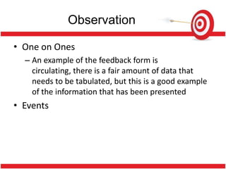 Observation

• One on Ones
  – An example of the feedback form is
    circulating, there is a fair amount of data that
    needs to be tabulated, but this is a good example
    of the information that has been presented
• Events
 