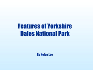 Features of Yorkshire Dales National Park By Helen Lee 