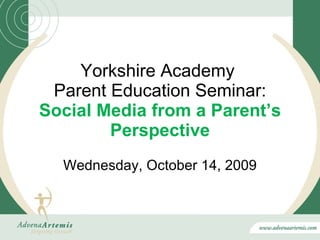 Yorkshire Academy  Parent Education Seminar: Social Media from a Parent’s Perspective Wednesday, October 14, 2009 