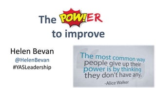 Helen Bevan
@HelenBevan
#YASLeadership
The
to improve
 