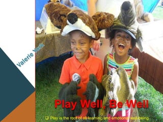  Play is the root of all learning and emotional well-being.
Play Well, Be Well
 