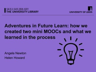 Adventures in Future Learn: how we
created two mini MOOCs and what we
learned in the process
Angela Newton
Helen Howard
 