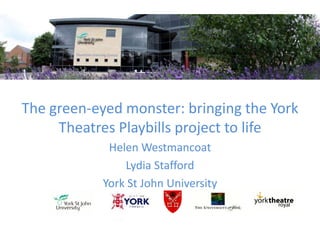 The green-eyed monster: bringing the York Theatres Playbills project to life Helen Westmancoat Lydia Stafford York St John University 