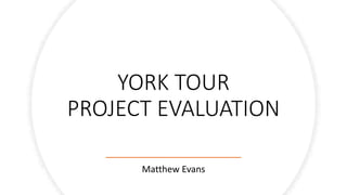 YORK TOUR
PROJECT EVALUATION
Matthew Evans
 