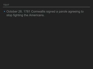 TEXT
▸October 28, 1781 Cornwallis signed a parole agreeing to
stop fighting the Americans.
 