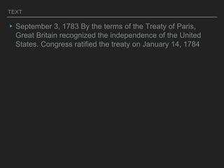 TEXT
▸September 3, 1783 By the terms of the Treaty of Paris,
Great Britain recognized the independence of the United
States. Congress ratified the treaty on January 14, 1784
 
