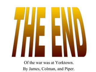 Of the war was at Yorktown. By James, Colman, and Piper. THE END 