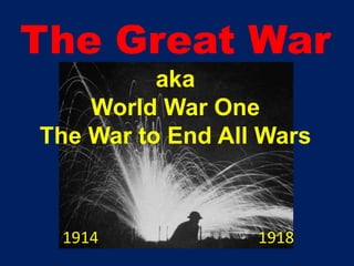 The Great War aka World War One The War to End All Wars 1914                                        1918 