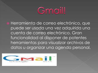  Herramienta de correo electrónico, que 
puede ser usada una vez adquirida una 
cuenta de correo electrónico. Gran 
funcionalidad al disponer de potentes 
herramientas para visualizar archivos de 
datos u organizar una agenda personal. 
 