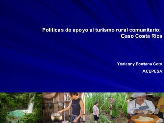Políticas de apoyo al turismo rural comunitario:  Caso Costa Rica Yorlenny Fontana Coto ACEPESA 