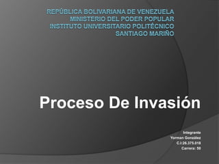 Proceso De Invasión
Integrante
Yorman González
C.I:26.375.018
Carrera: 50
 