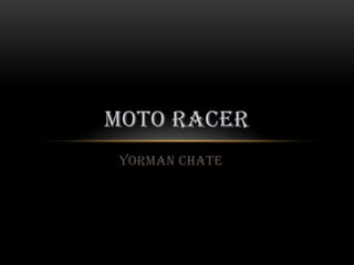 MOTO RACER
 Yorman Chate
 