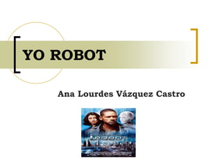 YO ROBOT
Ana Lourdes Vázquez Castro
 