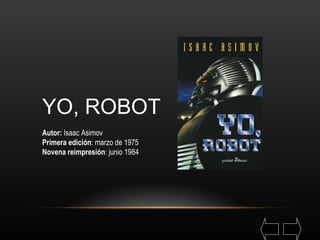 YO, ROBOT Autor:  Isaac Asimov Primera edición : marzo de 1975 Novena reimpresión : junio 1984 