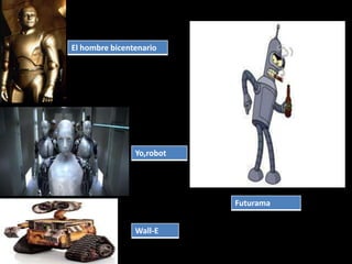 El hombre bicentenario
Yo,robot
Wall-E
Futurama
 