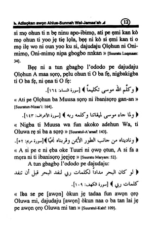 ftfl4lnn rrilgn Atrlur.Sun-f, W.
si mgohunti n beninu apo-ibimg,ati peemi kank0
mg ohunti yooje tie lqlq besni kd si gmi kanti o
mq ile wo ni ounyooku si, dajudajuQlqhunni Oni-
mime,Oni-mimgnipagbogbonnkanD[su'rsrl,.qrnrar:
341.
Bpe ni a tun gbagbqI'ododo pe dajudaju
QlqhunA maasere,p+luohunti O bafg,nigbakigba
ti O bafF,ni gnati O fe:
.[rrt :rr-;Jrirrl{ LJ* (', ;.nr ,*in I
<<Ati peQlghun ba Muusa sgrQni ibanisqrg gan-anD
[Suurahrn-Nisaa'i:164].
.[r tr :irrrlr;rrJ { .{-,+.lf; tjtll ,gy tb tI; }
( Nigba ti Muusa wa fun akoko adehunWa" ti
Oluwa rg si ba a sgrq D[Suuratul-A'araaf:1431.
.[olFr irr]tU1 ot+j-l#51 ,rlJl +t* ,r. oQrU.;]
< A si pee ni Ebaoke Tuuri ni qwg gtun,A si fa a
mgrani ti ibanisgrQjgEjpgD[suuratuMaryam:52].
A tungbagbqI'ododopedajudaju:
r.iJ Ji # ,*Jt d C, .rL.l(J bl.tr rr.Jl otf J l
.[ .t :-if3r;rrJ { +, ,.rt^lf
(( Iba se pe [awpn] okun jE tadaa fim awqn qrq
Oluwami, dajudaju[awqn]dkunnaao batanlai jq
pe awgn grg Oluwa mi tan D[suuratul-Kahf:1091.
 