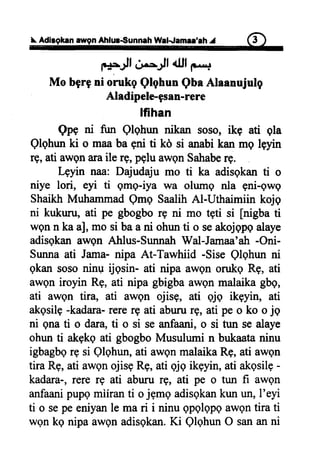 t AdirgkanawgnAhlus€unnah lVal-famm'rh I 6)
F.-Jf dr.-Jtf dlf F...f
Mobgrgni orukgQlghunQbaAlaanujulg
Aladipele-gsan-rere
lfihan
QpE ni fur Qlo.hun nikan soso,ike ati qla
Qlghunki o maaba gni ti kd si anabikan mg l+yrn
rg,atiawgnaraile re,peluawgnSahaberE.
Lgyin naa: Dajudajumo ti ka adisqkanti o
niye lori, eyi ti gmg-iya wa olumg nla gni-gwg
ShaikhMutrammadQmg SaalihAl-Uthaimiin kojq
ni kukunr,ati pe gbogborg ni mo tpti si [nigbati
wgnn kaa],mo si baani ohunti o seakojqpqalaye
adisgkanawgn Ahlus-SururahWal-Jamaa'ah-Oni-
Sunnaati Jama-nipa At-Tawhiid -SiseQlqhunni
qkansosoninu ijqsin- ati nipa awqnonrkq Rg, ati
awoniroyin Rg,ati nipa gbigbaawenmalaikagbe,
ati awpn tira, ati awgn ojisg, ati qjq ikgyin, ati
akqsilg-kadara-rererg ati abunrrg, ati peo ko o jg
ni gnati o dara,ti o si seanfaani,o si tun sealaye
ohunti akekqati gbogboMusulumin bukaataninu
igbagbqrg si Qlghun,ati awgnmalaikaRg,ati awen
tira Rg,ati awgnojisgRg,ati -ojqikeyin,ati akqsilE-
kadara-,rere rg ati abwu rg, ati pe o tun fi awgn
anfaanipupemiiranti ojgmgadisgkankunun,I'eyi
ti o sepeeniyanle mari i ninuApAlApAawQntira ti
wqnkg nipaawqnadisgkan.Ki QlqhunO sananni
 