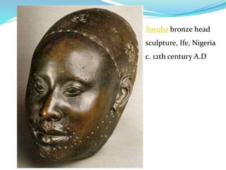 Yoruba bronze head
sculpture, Ife, Nigeria
c. 12th century A.D
 