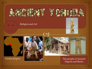 Religion and Art




Yoruba Empire                  The people of Ancient
                                Nigeria and Benin
 