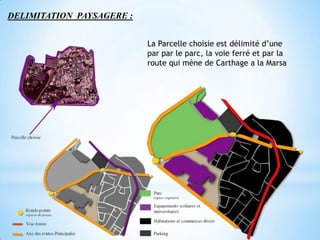DELIMITATION PAYSAGERE :


                           La Parcelle choisie est délimité d’une
                           par par le parc, la voie ferré et par la
                           route qui mène de Carthage a la Marsa
 