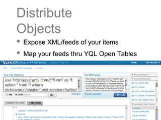Distribute Objects <ul><li>Expose XML/feeds of your items </li></ul><ul><li>Map your feeds thru YQL Open Tables </li></ul>