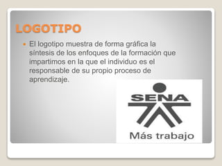 LOGOTIPO
 El logotipo muestra de forma gráfica la
síntesis de los enfoques de la formación que
impartimos en la que el individuo es el
responsable de su propio proceso de
aprendizaje.
 