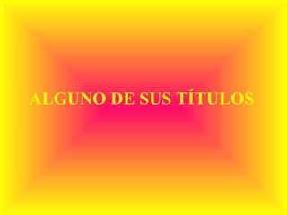 ALGUNO DE SUS TÍTULOS 