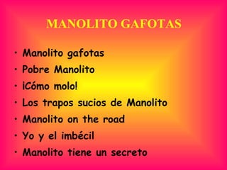 MANOLITO GAFOTAS Manolito gafotas Pobre Manolito ¡Cómo molo! Los trapos sucios de Manolito Manolito on the road Yo y el imbécil Manolito tiene un secreto 