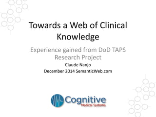 Towards a Web of Clinical Knowledge 
Experience gained from DoDTAPS Research Project 
Claude Nanjo 
December 2014 SemanticWeb.com  