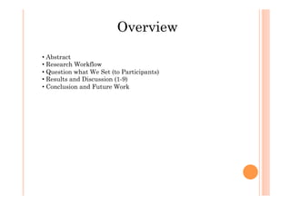 Overview
• Abstract
• Research Workflow
• Question what We Set (to Participants)
• Results and Discussion (1-9)
• Conclusion and Future Work
 