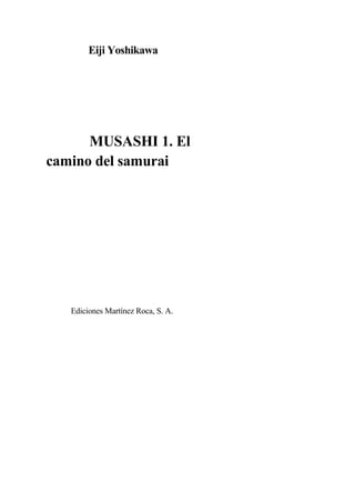 Eiji Yoshikawa
MUSASHI 1. El
camino del samurai
Ediciones Martínez Roca, S. A.
 