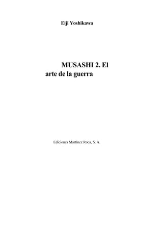 Eiji Yoshikawa
MUSASHI 2. El
arte de la guerra
Ediciones Martínez Roca, S. A.
 