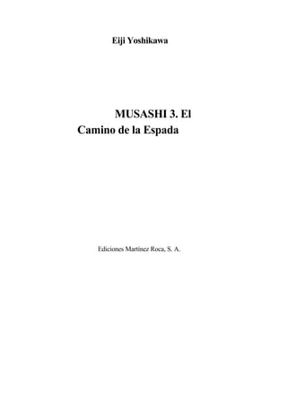 Eiji Yoshikawa
MUSASHI 3. El
Camino de la Espada
Ediciones Martínez Roca, S. A.
 