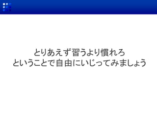 とりあえず習うより慣れろ
ということで自由にいじってみましょう
 
