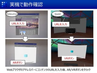 実機で動作確認
WebブラウザのアドレスバーにコンテンツのURLを入力後、AR/VRボタンをクリック
URLを入力
ARボタン
URLを入力
VRボタン
HoloLens2 Quest
 