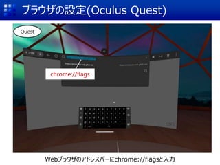 ブラウザの設定(Oculus Quest)
chrome://flags
Quest
Webブラウザのアドレスバーにchrome://flagsと入力
 