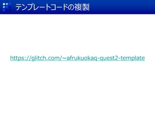 テンプレートコードの複製
https://glitch.com/~afrukuokaq-quest2-template
GET STARTED
 