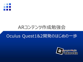 ARコンテンツ作成勉強会
Oculus Quest1&2開発のはじめの一歩
 