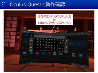 Oculus Questで動作確認
自分のコンテンツのURL入力
or
Glitchにアクセス(次ページ)
 