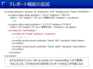 テレポート機能の追加
<a-scene physics="gravity: 0; restitution: 0.9;" background="color:#FAFAFA">
<a-plane static-body position= "0 ...