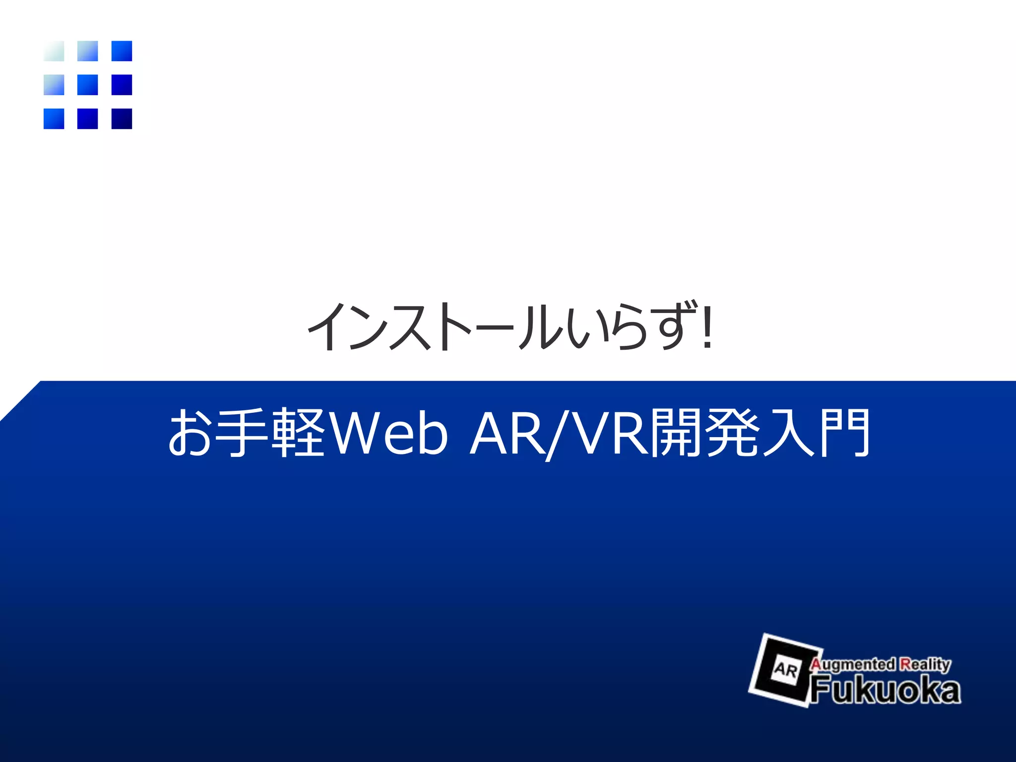 インストールいらず!
お手軽Web AR/VR開発入門
 