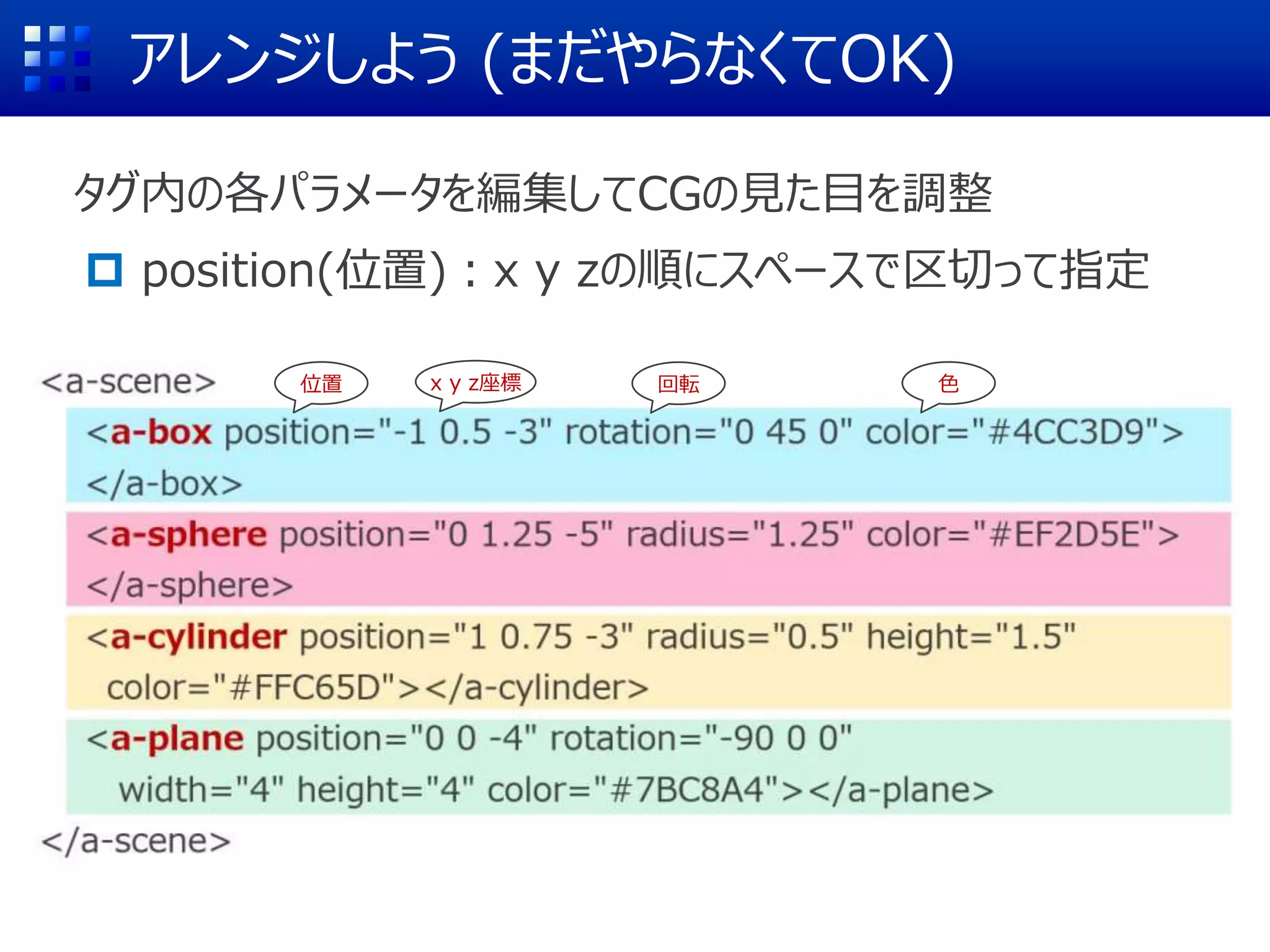 アレンジしよう (まだやらなくてOK)
タグ内の各パラメータを編集してCGの見た目を調整
 position(位置)：x y zの順にスペースで区切って指定
(0 1.25 -5)
位置 回転 色
x y z座標
 