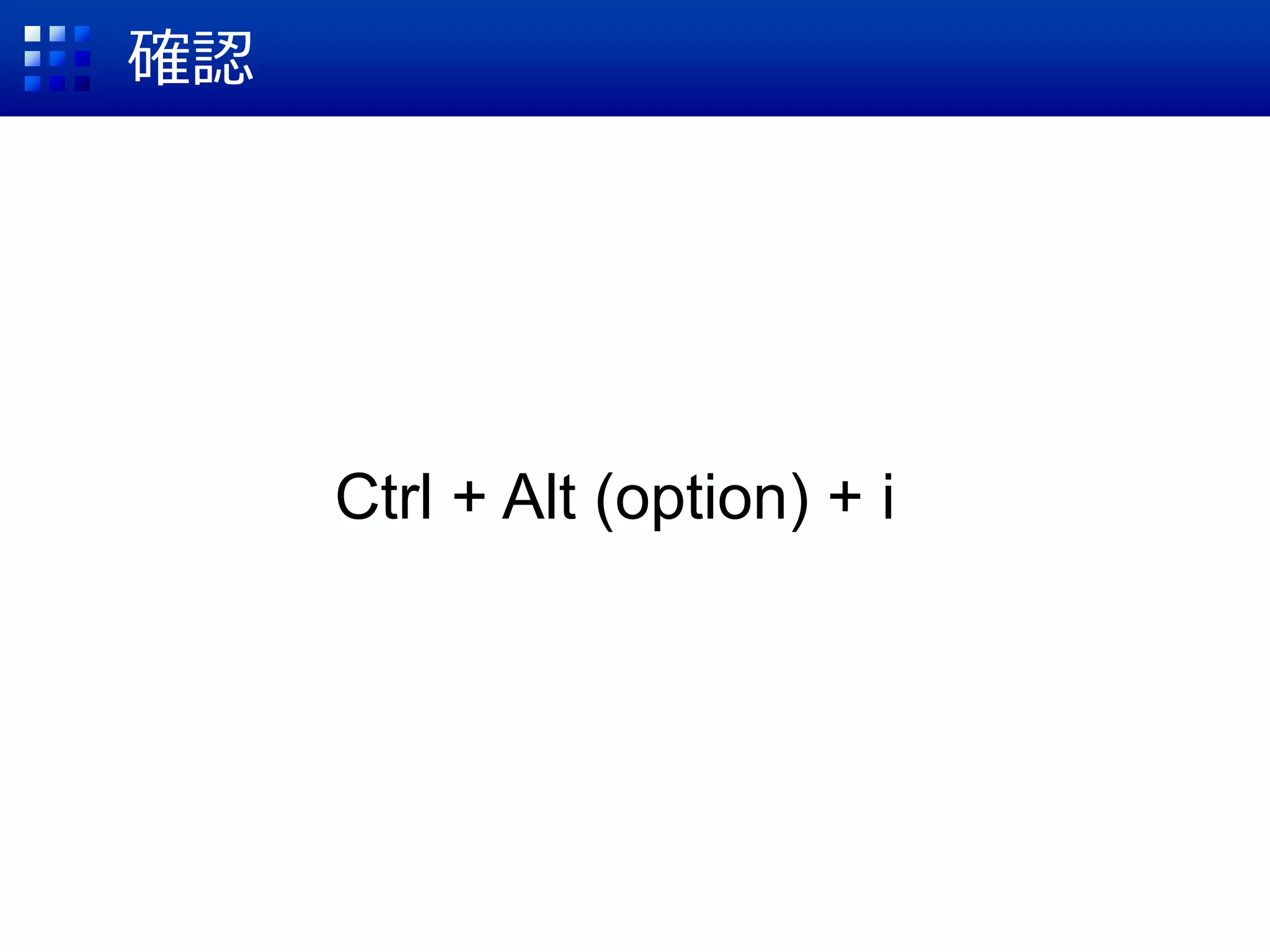 確認
Ctrl + Alt (option) + i
 