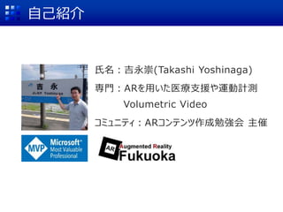 自己紹介
氏名：吉永崇(Takashi Yoshinaga)
専門：ARを用いた医療支援や運動計測
Volumetric Video
コミュニティ：ARコンテンツ作成勉強会 主催
 